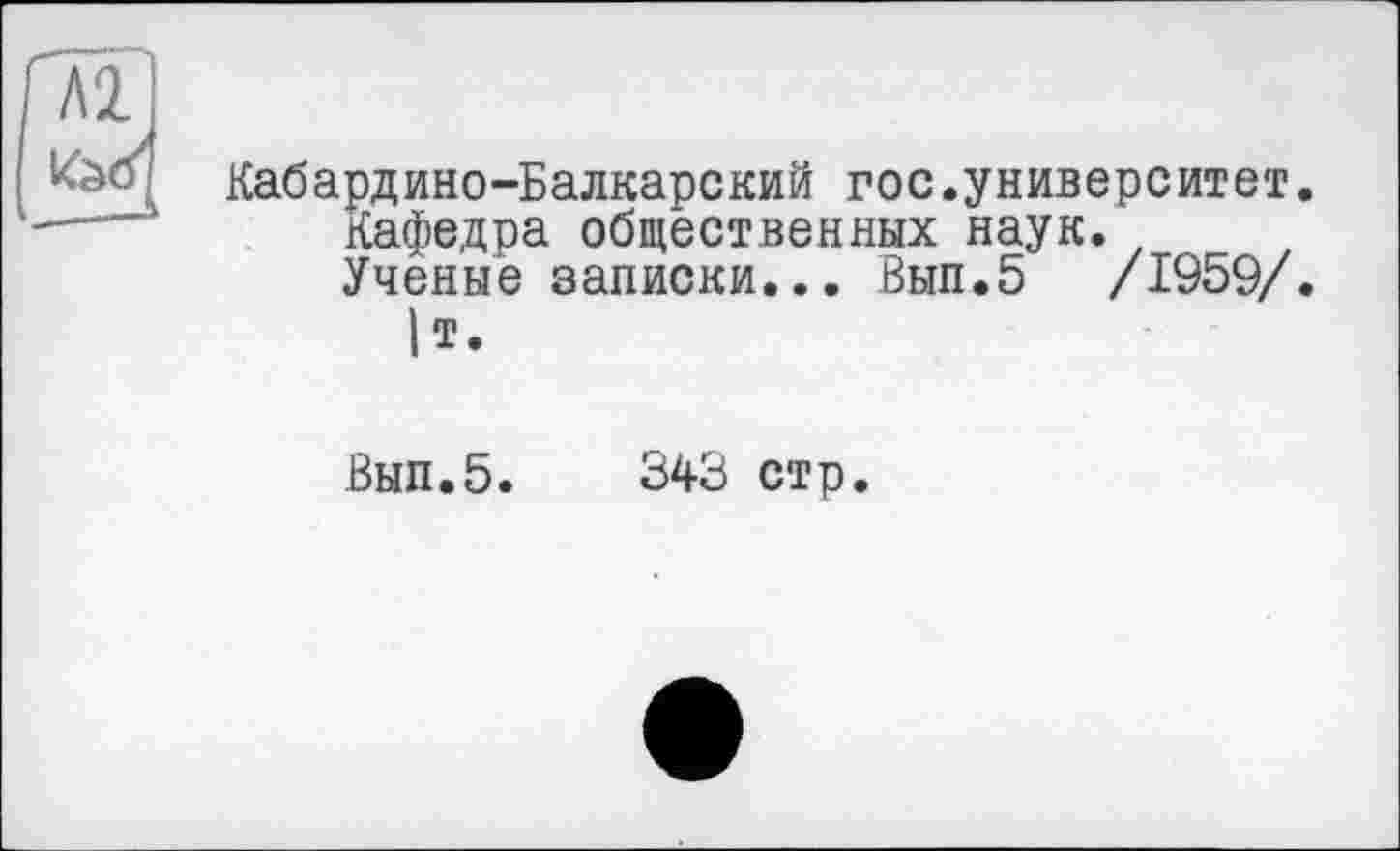 ﻿Кабардино-Балкарский гос.университет.
Кафедра общественных наук. , Ученые записки... Вып.5 /1959/.
|т.
Вып.5. 343 стр.